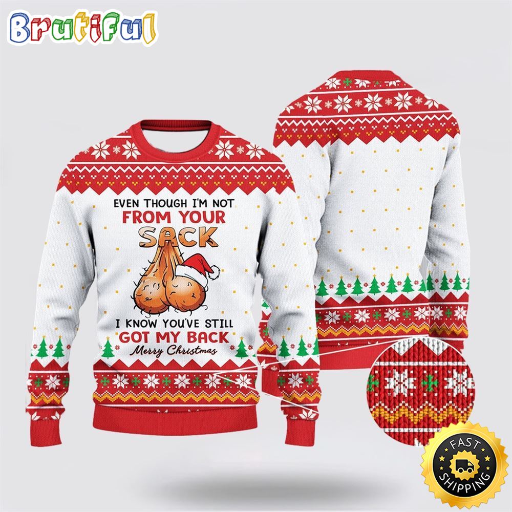 Even Though I'm Not From Your Sack You've Still Got My Back Ugly Knitted Christmas 3D Sweater Christmas Gift For That Everyone Will Love